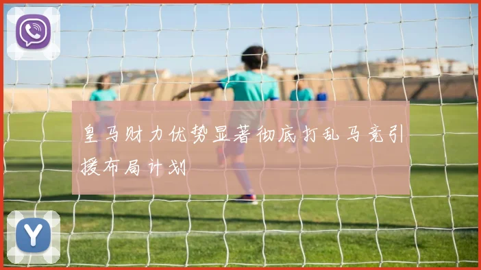 皇马财力优势显著彻底打乱马竞引援布局计划