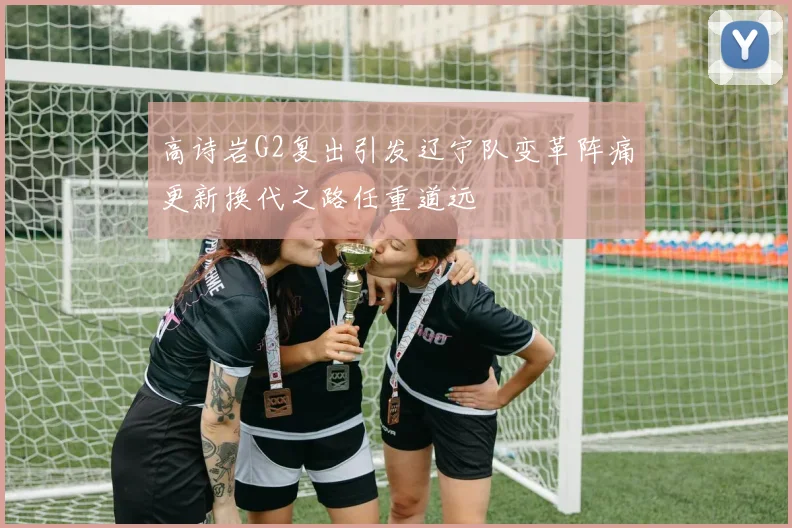 高诗岩G2复出引发辽宁队变革阵痛更新换代之路任重道远