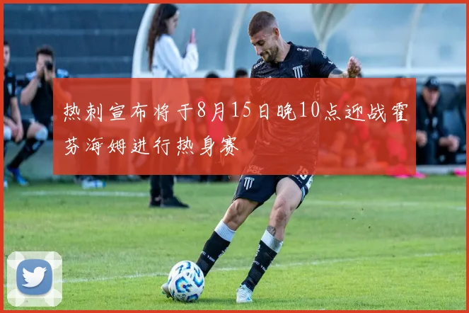 热刺宣布将于8月15日晚10点迎战霍芬海姆进行热身赛