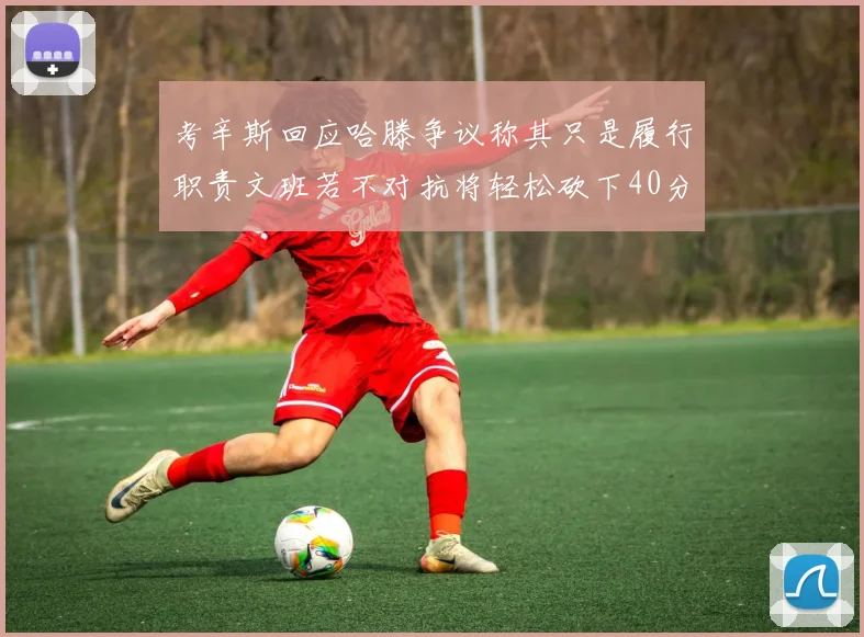 考辛斯回应哈滕争议称其只是履行职责文班若不对抗将轻松砍下40分20篮板